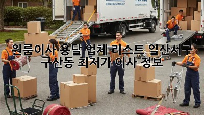 원룸이사 용달 업체 리스트: 일산서구 구산동 최저가 이사 정보! 🚚💨