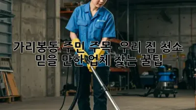 가리봉동 주민 주목! ✨ 우리 집 청소, 믿을 만한 업체 찾는 꿀팁 🍯